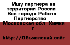 Ищу партнера на территории России  - Все города Работа » Партнёрство   . Московская обл.,Химки г.